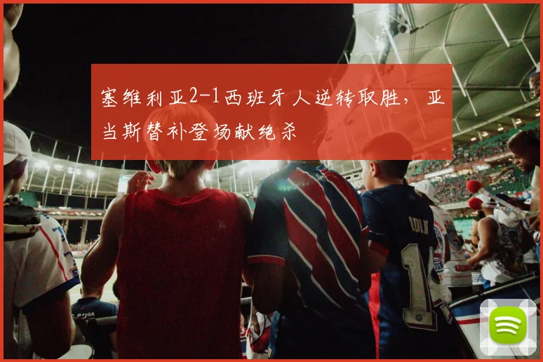塞维利亚2-1西班牙人逆转取胜，亚当斯替补登场献绝杀