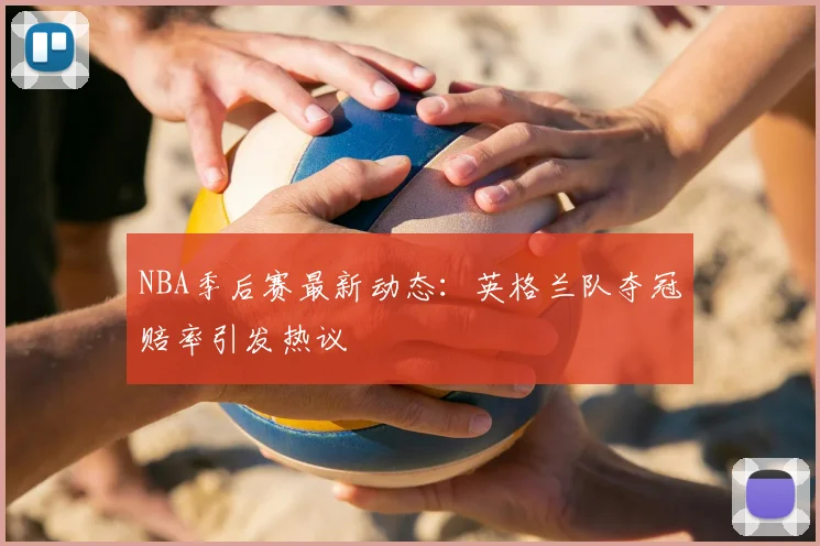 NBA季后赛最新动态:英格兰队夺冠赔率引发热议