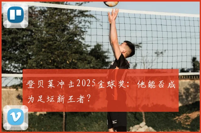 登贝莱冲击2025金球奖:他能否成为足坛新王者?