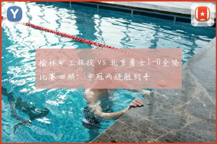 榆林矿工旅投 vs 北京勇士1-0全场比赛回顾:中冠两连胜到手