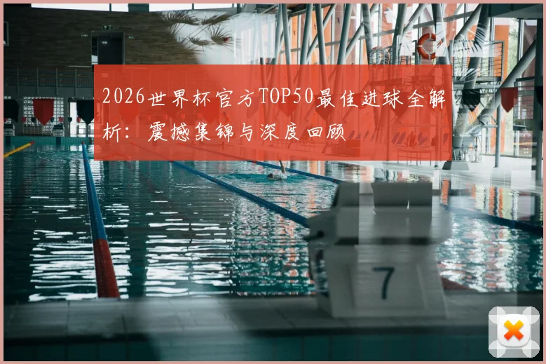 2026世界杯官方TOP50最佳进球全解析:震撼集锦与深度回顾