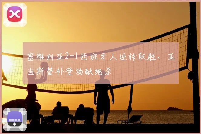 塞维利亚2-1西班牙人逆转取胜，亚当斯替补登场献绝杀